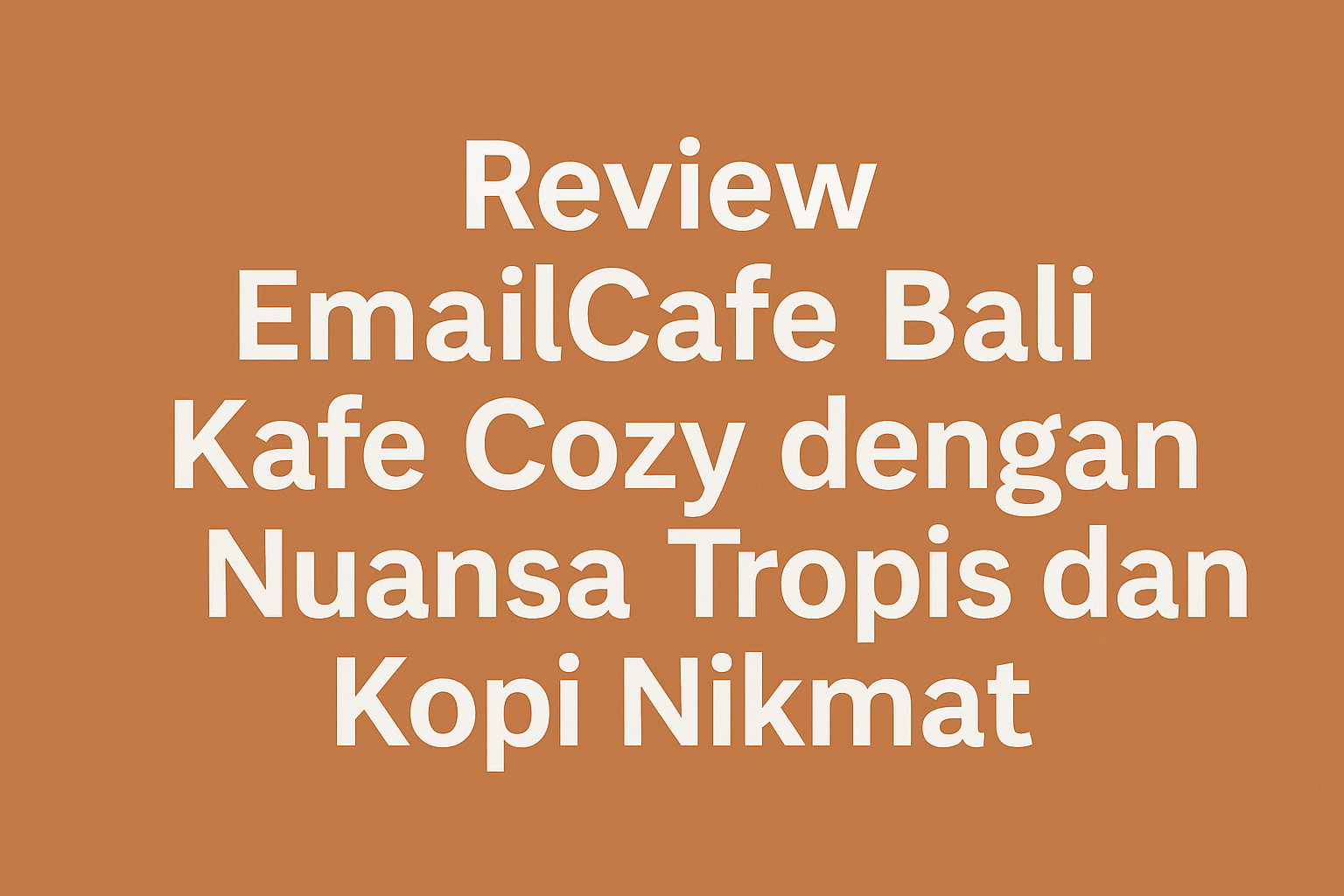 eview EmailCafe Bali – Kafe Cozy dengan Nuansa Tropis dan Kopi Nikmat